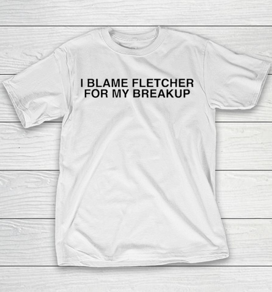 I Blame Fletcher For My Break Up Youth T-Shirt