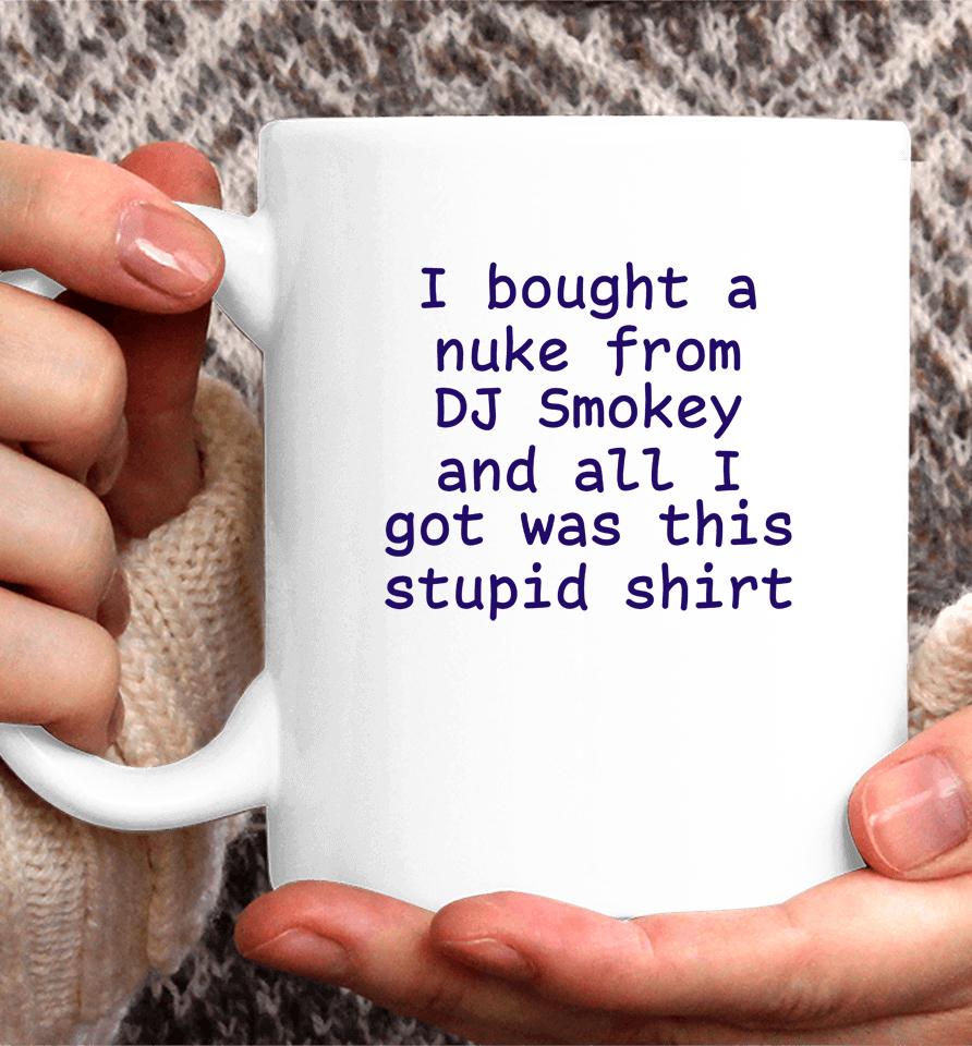 I Bought A Nuke From Dj Smokey And All I Got Was This Stupid Shirt Coffee Mug