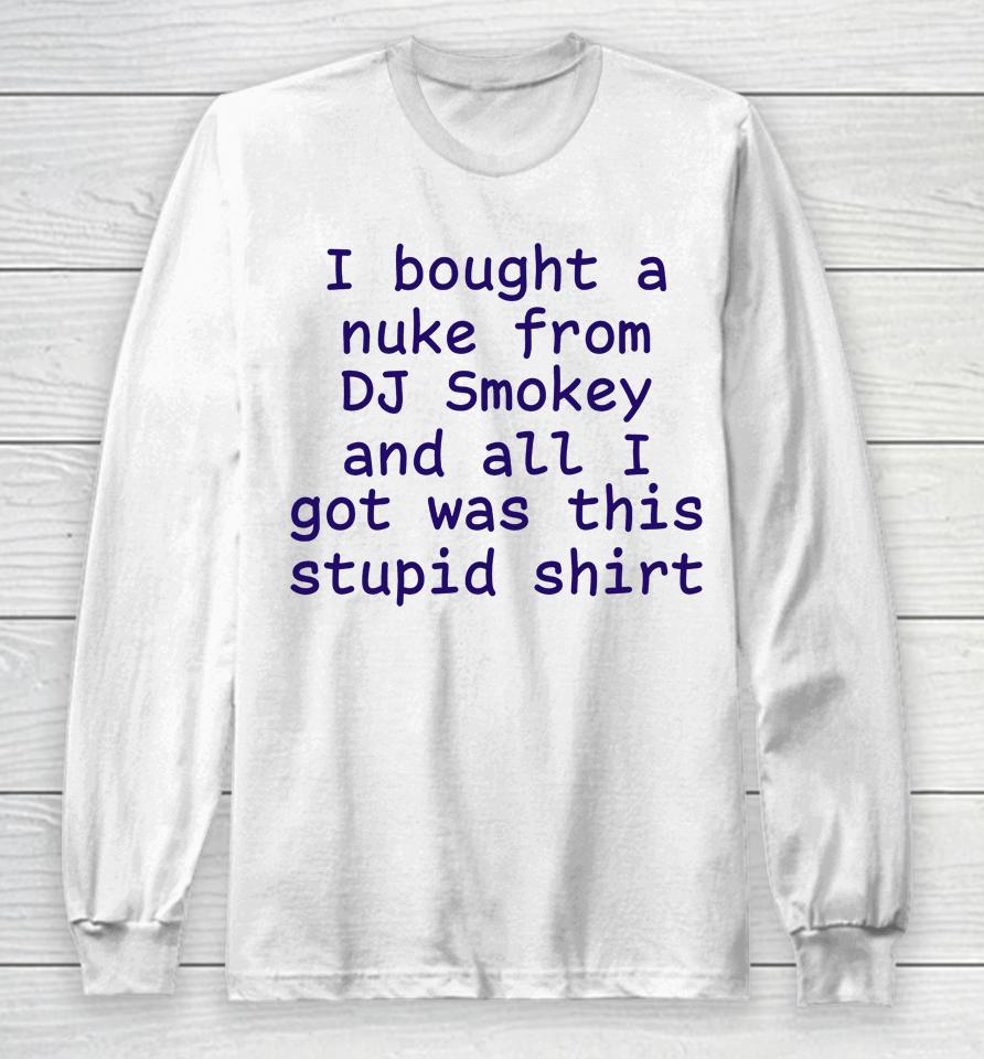 I Bought A Nuke From Dj Smokey And All I Got Was This Stupid Shirt Long Sleeve T-Shirt