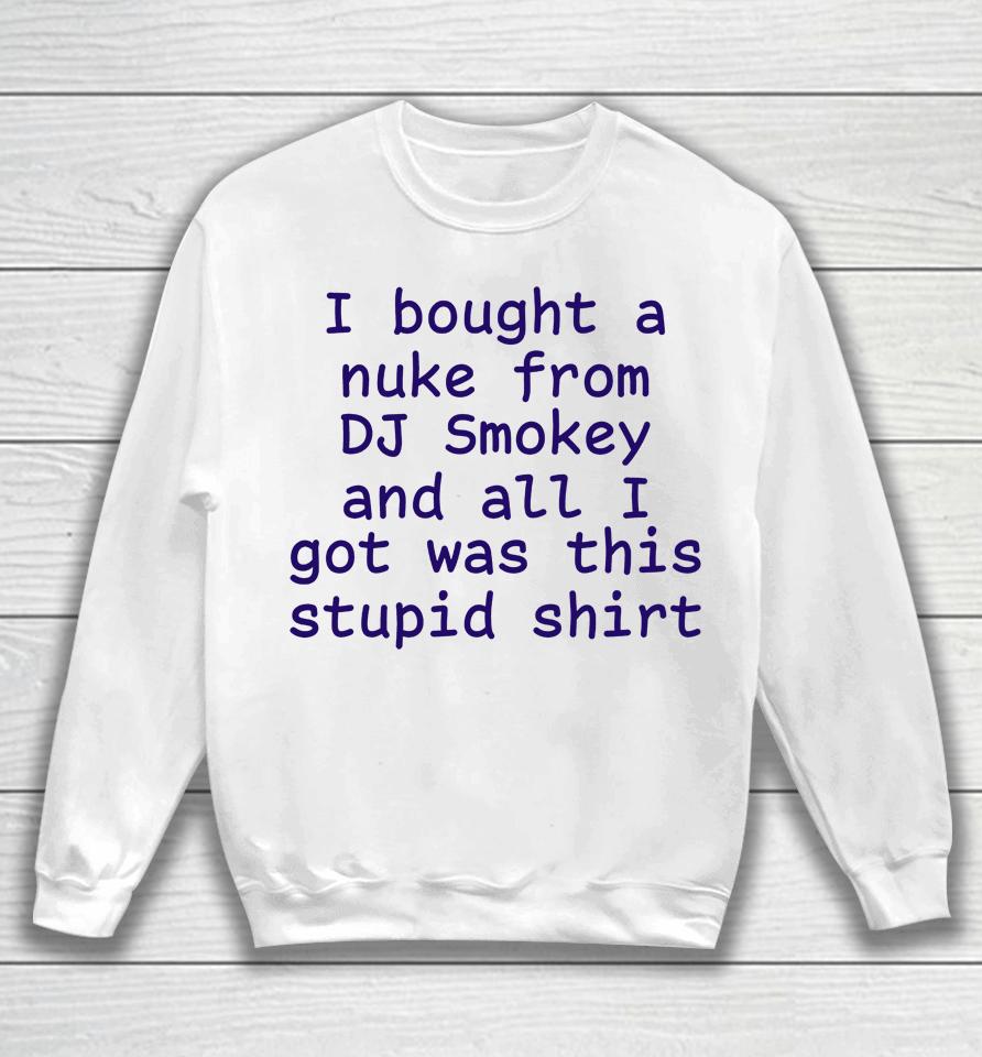 I Bought A Nuke From Dj Smokey And All I Got Was This Stupid Shirt Sweatshirt