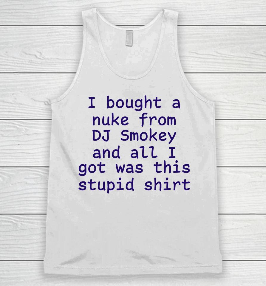 I Bought A Nuke From Dj Smokey And All I Got Was This Stupid Shirt Unisex Tank Top