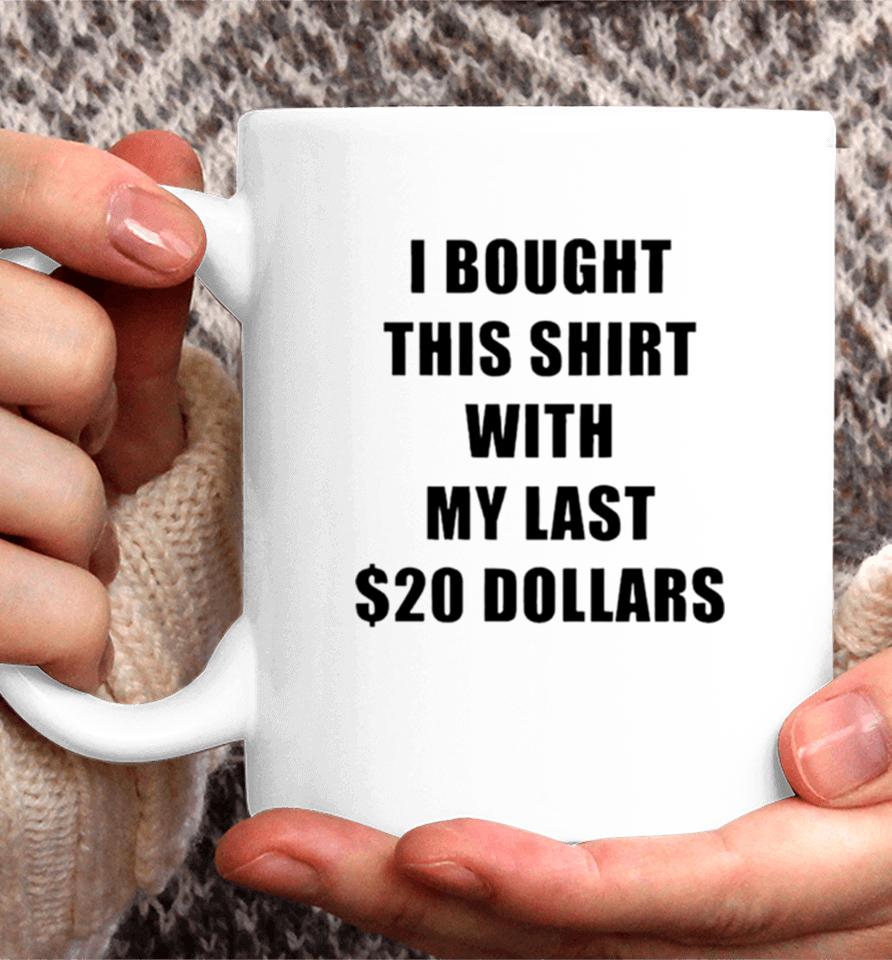 I Bought This With My Last $20 Dollars Coffee Mug