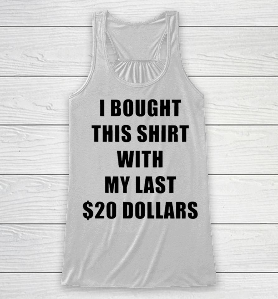 I Bought This With My Last $20 Dollars Racerback Tank