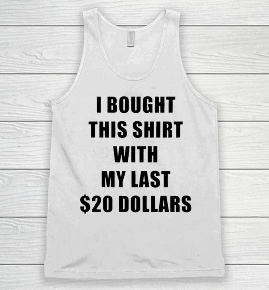 I Bought This With My Last $20 Dollars Unisex Tank Top
