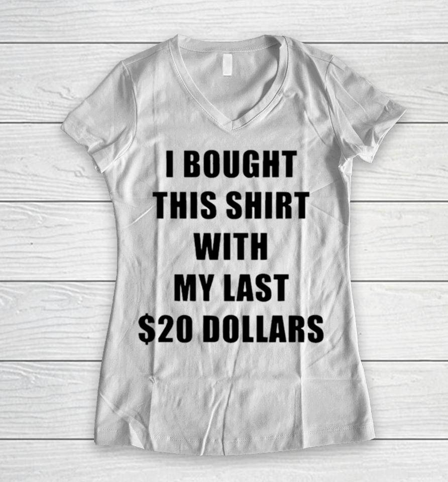 I Bought This With My Last $20 Dollars Women V-Neck T-Shirt