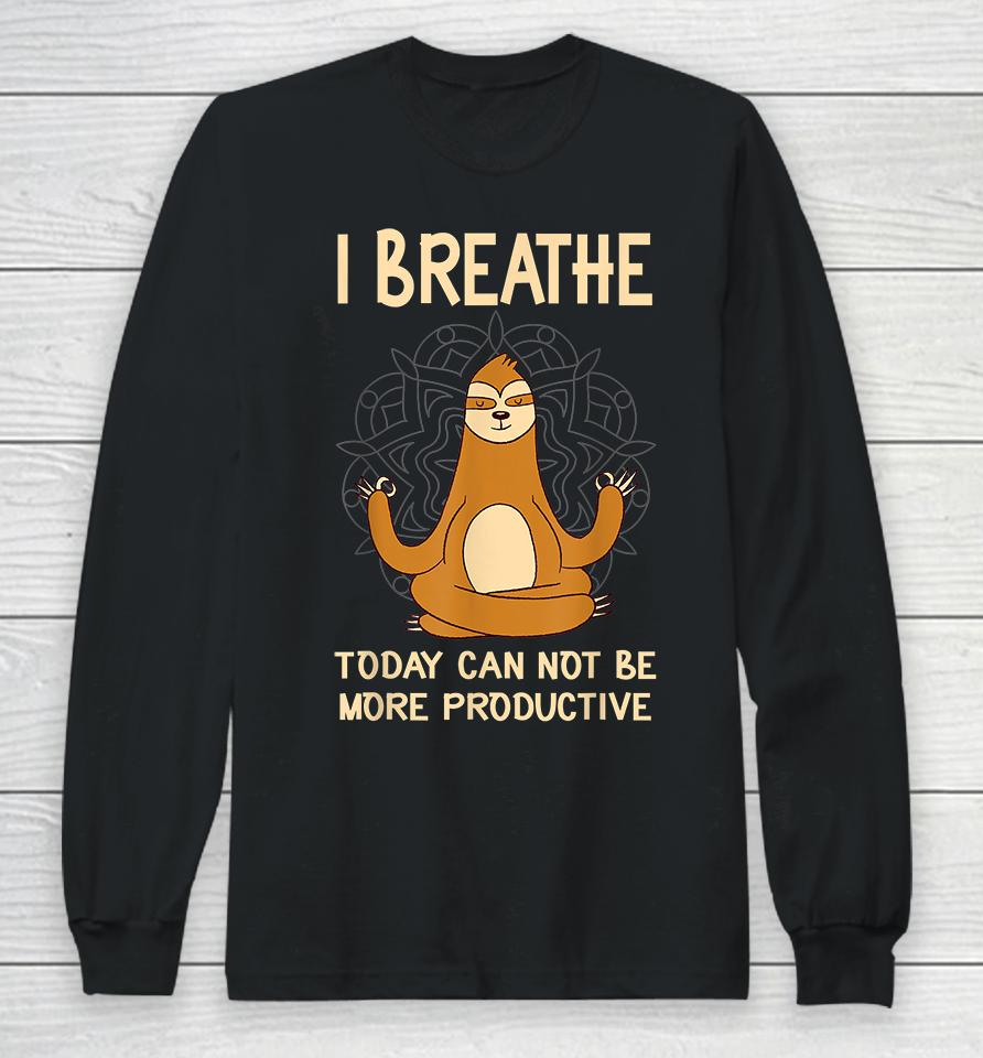 I Breathe Today Can Not Be Productive Meditative Sloth Funny Long Sleeve T-Shirt