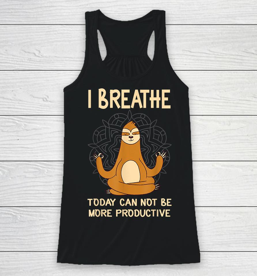 I Breathe Today Can Not Be Productive Meditative Sloth Funny Racerback Tank