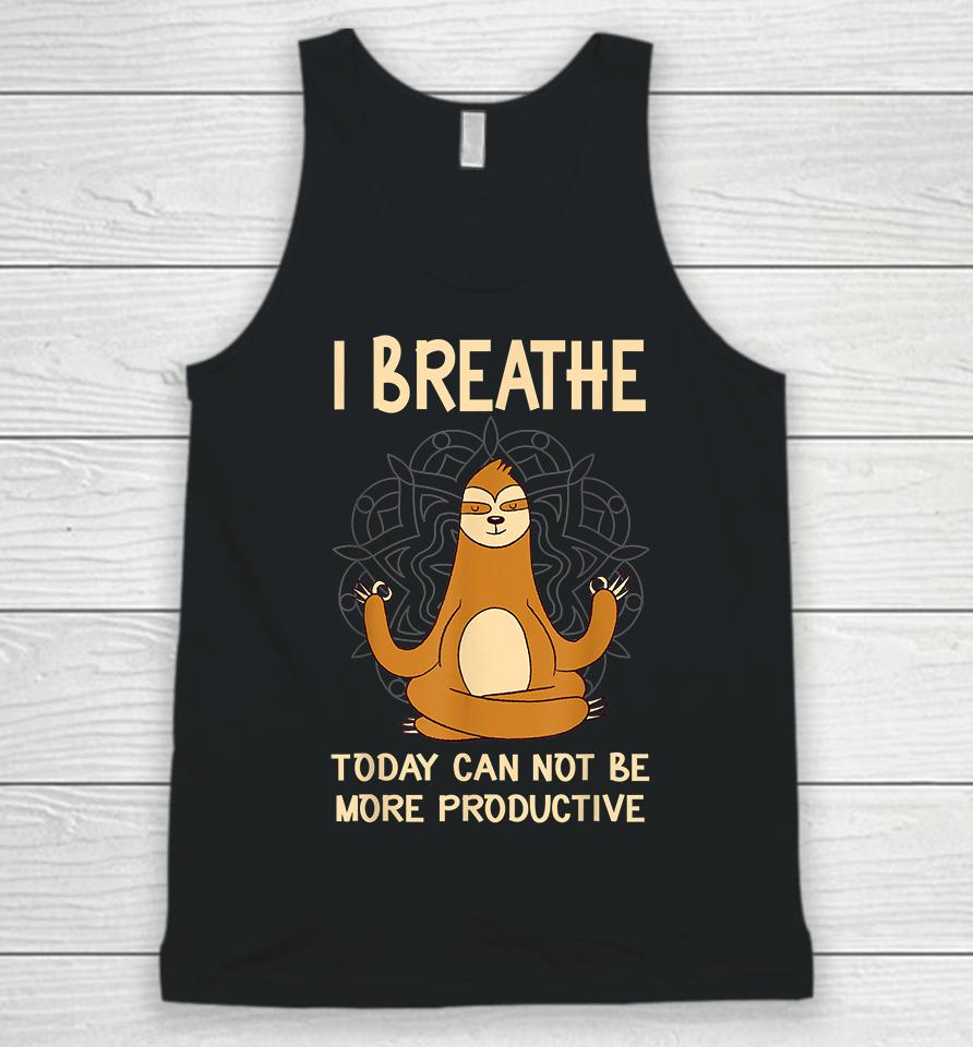I Breathe Today Can Not Be Productive Meditative Sloth Funny Unisex Tank Top
