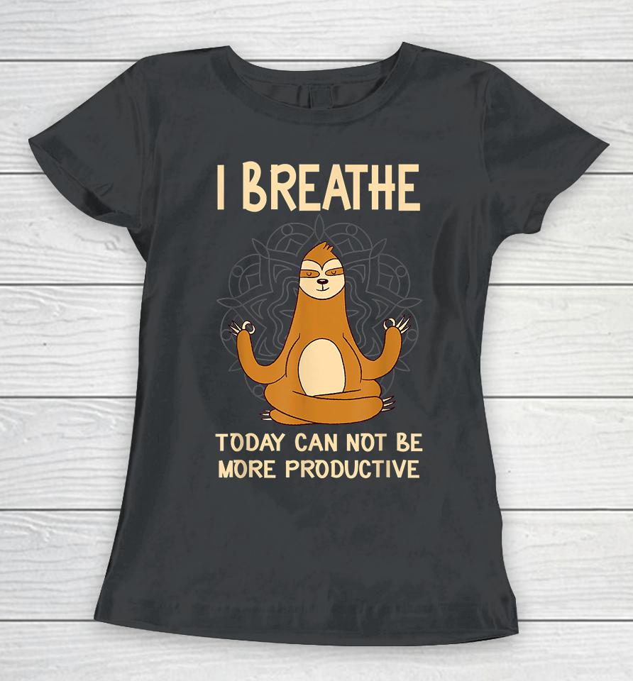 I Breathe Today Can Not Be Productive Meditative Sloth Funny Women T-Shirt