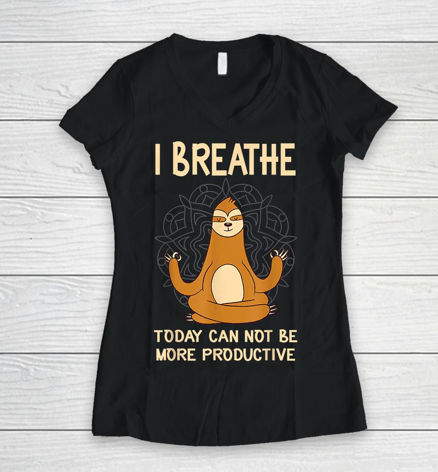 I Breathe Today Can Not Be Productive Meditative Sloth Funny Women V-Neck T-Shirt