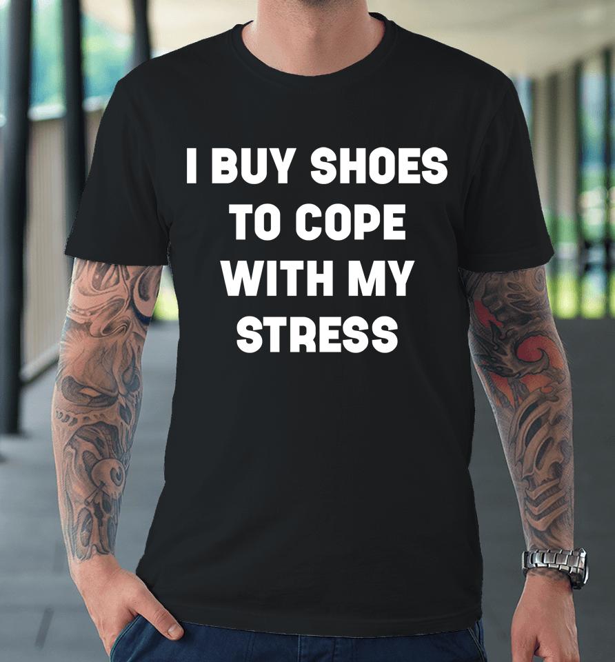 I Buy Shoes To Cope With My Stress Premium T-Shirt