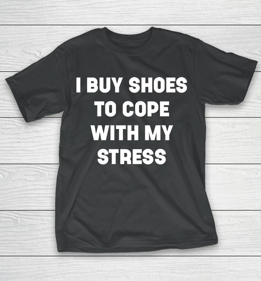 I Buy Shoes To Cope With My Stress T-Shirt