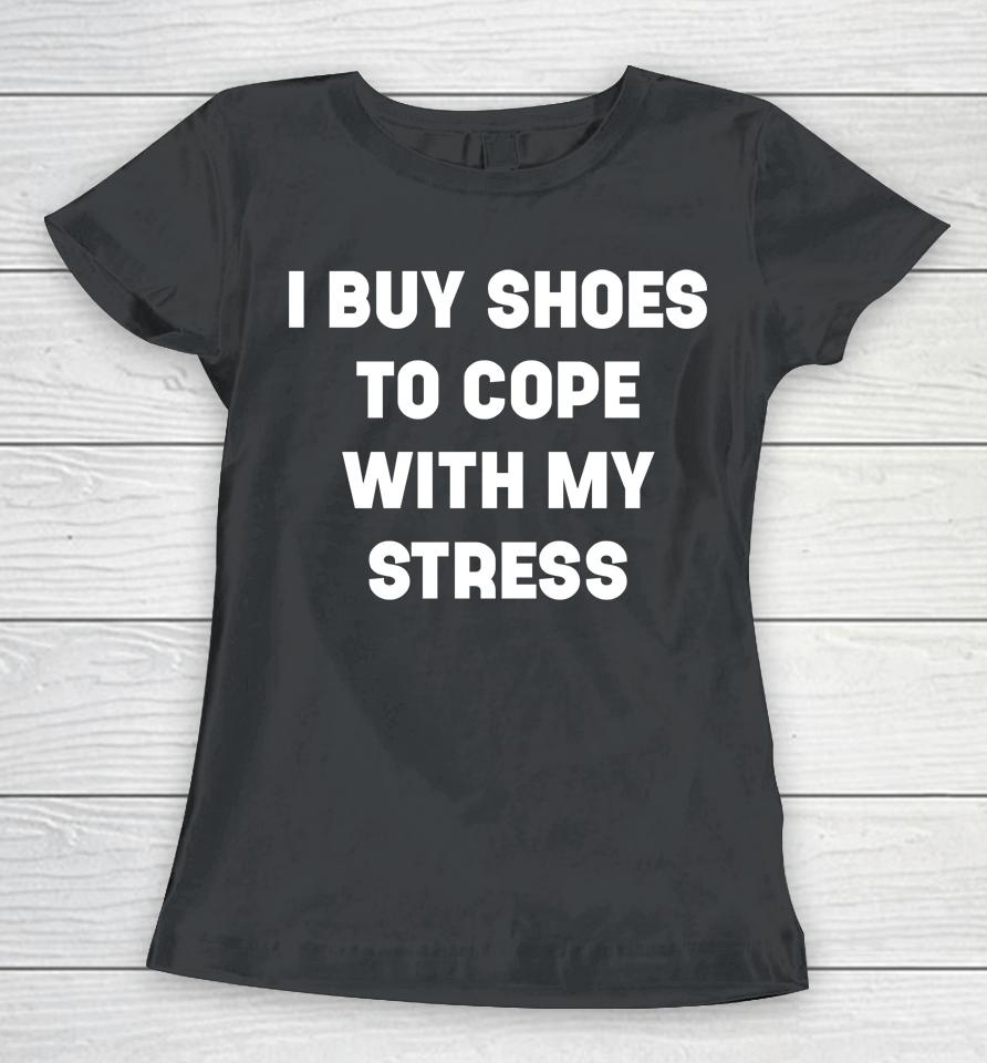 I Buy Shoes To Cope With My Stress Women T-Shirt
