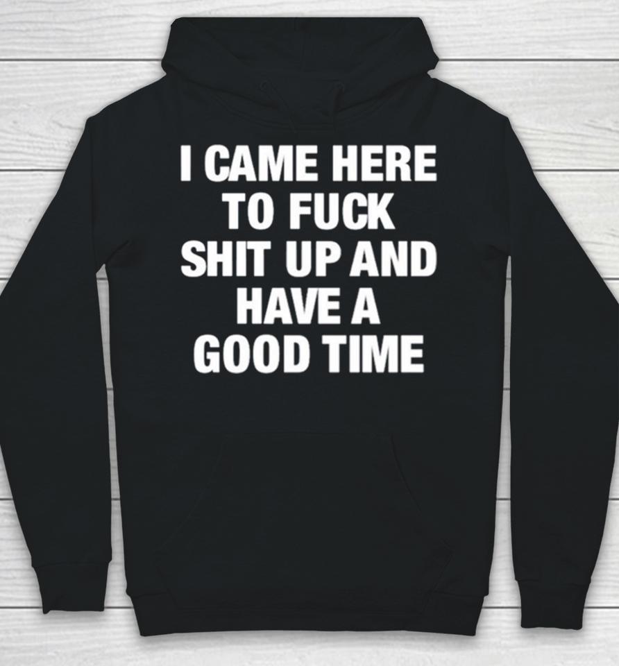 I Came Here To Fuck Shit Up And Have A Good Time Hoodie