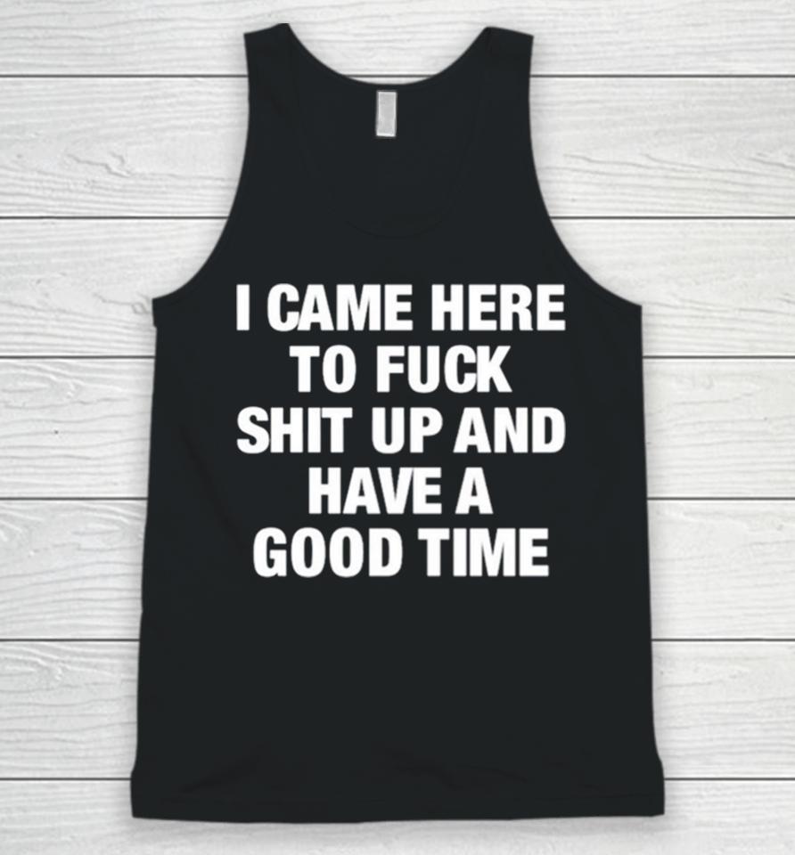 I Came Here To Fuck Shit Up And Have A Good Time Unisex Tank Top