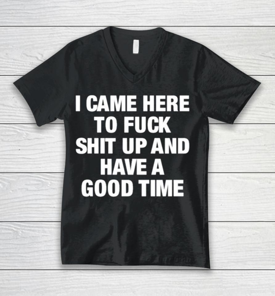I Came Here To Fuck Shit Up And Have A Good Time Unisex V-Neck T-Shirt