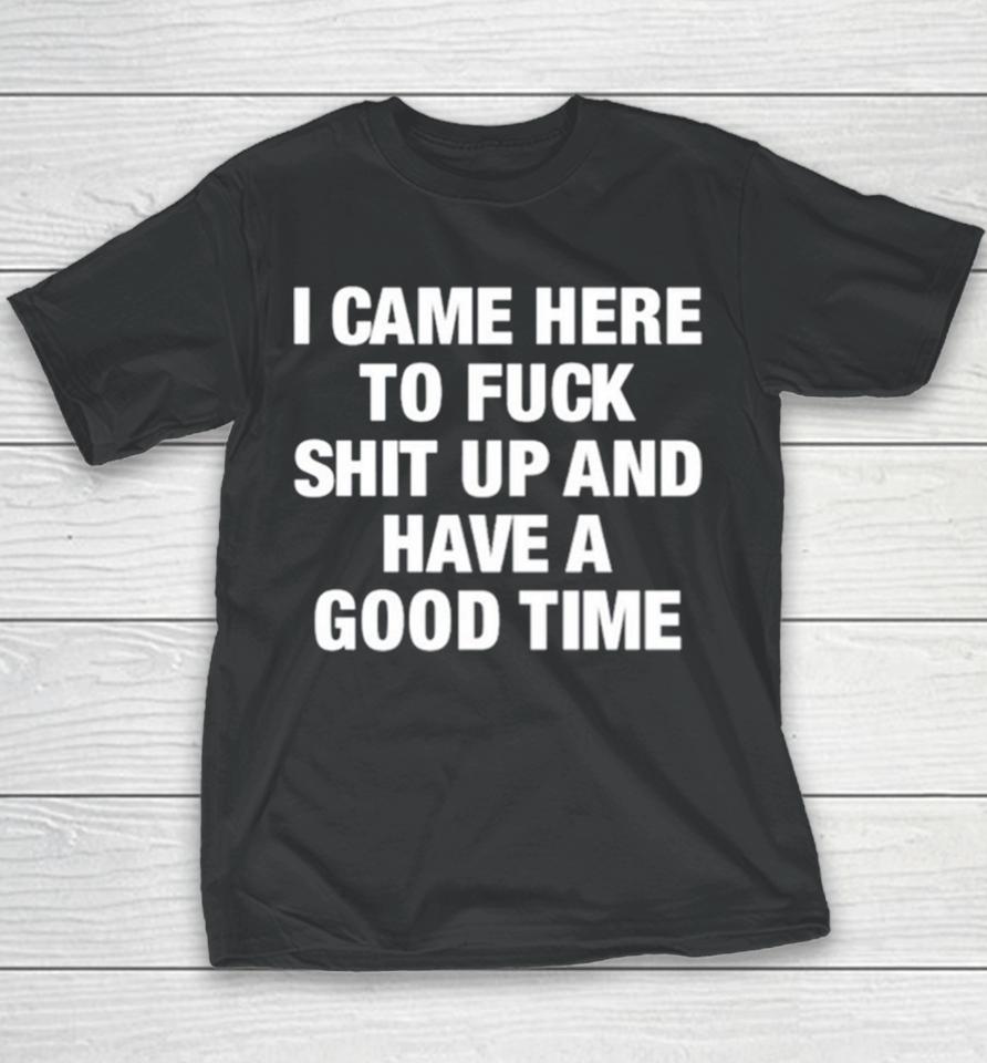 I Came Here To Fuck Shit Up And Have A Good Time Youth T-Shirt