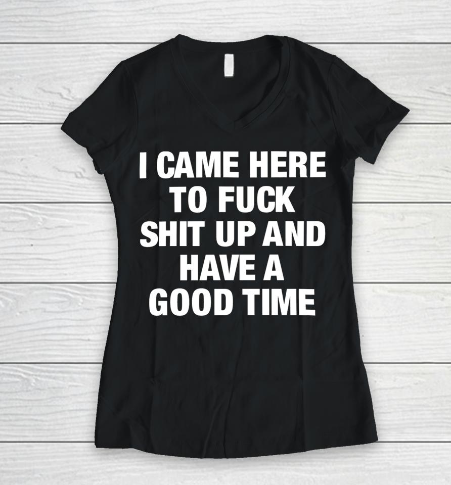 I Came Here To Fuck Shit Up And Have A Good Time Women V-Neck T-Shirt