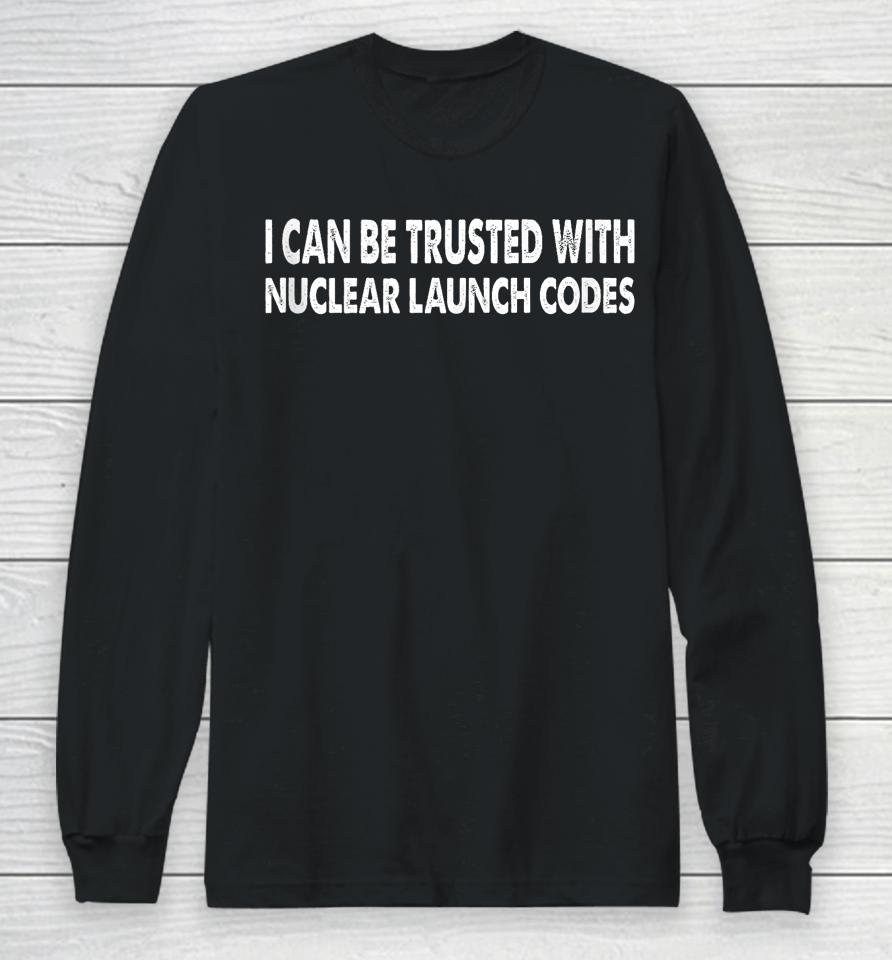 I Can Be Trusted With Nuclear Launch Codes Funny Long Sleeve T-Shirt