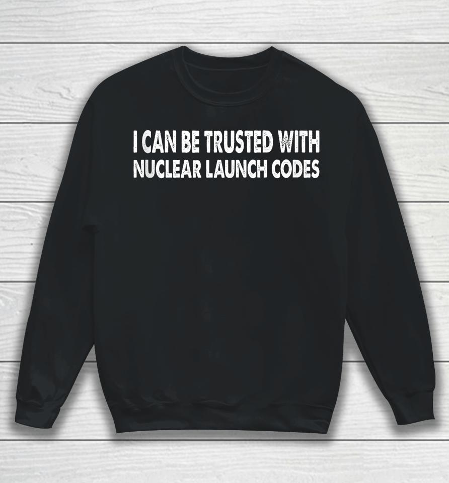 I Can Be Trusted With Nuclear Launch Codes Funny Sweatshirt