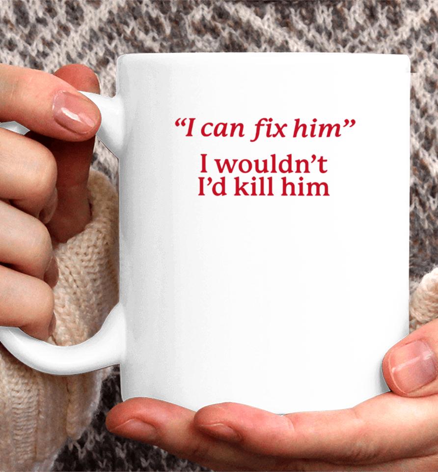 I Can Fix Him I Wouldn't I'd Kill Him Coffee Mug