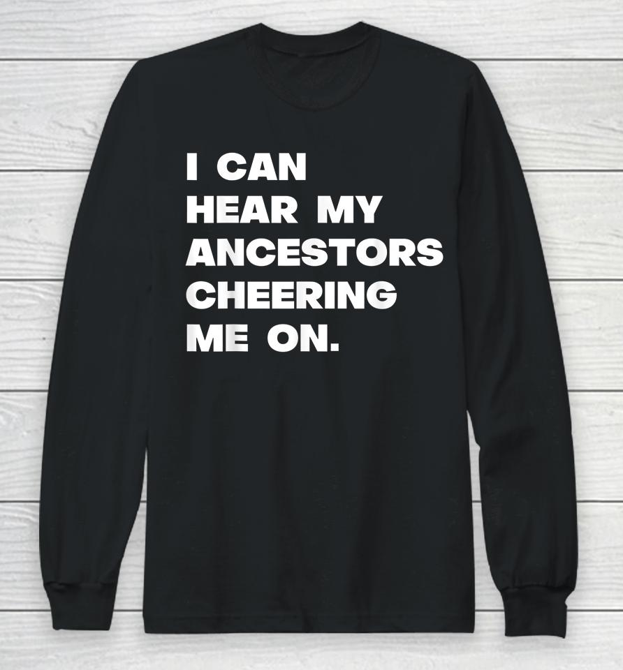 I Can Hear My Ancestors Cheering Me On Long Sleeve T-Shirt