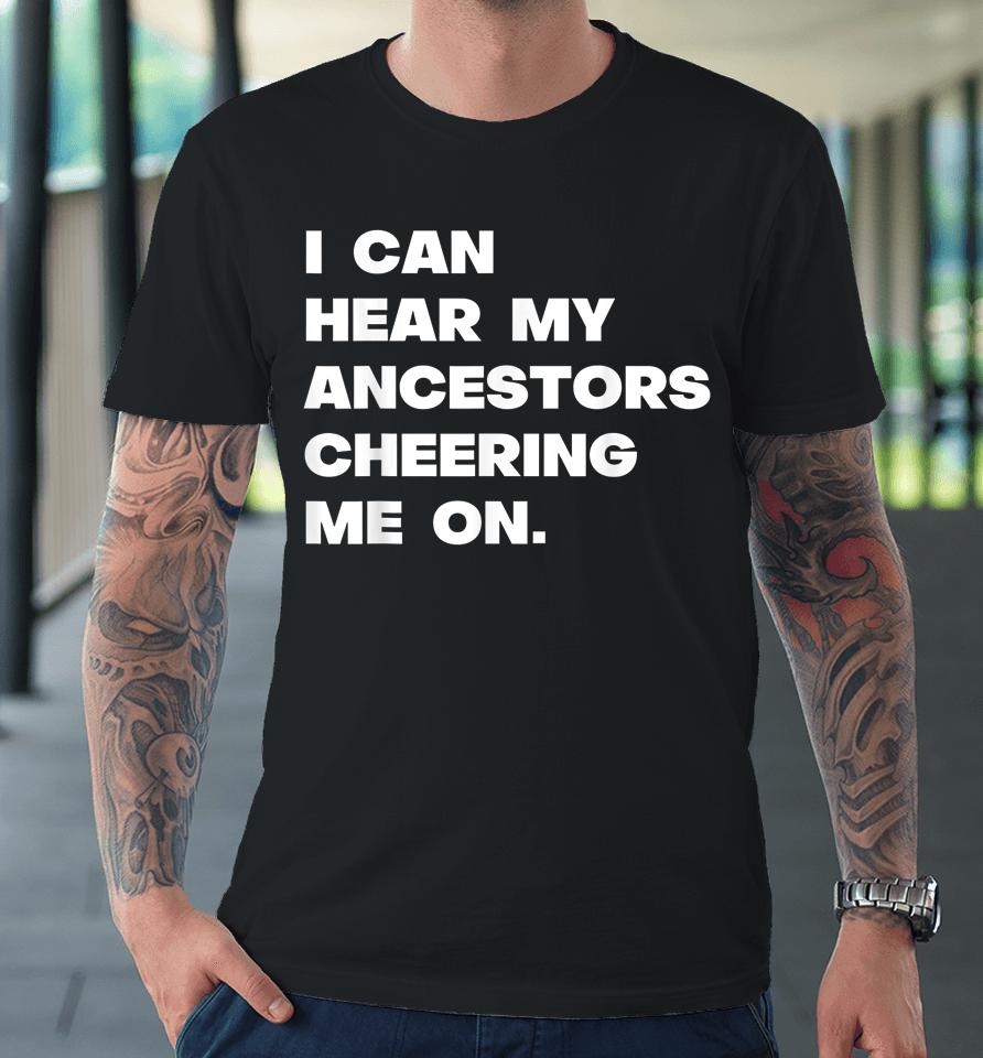 I Can Hear My Ancestors Cheering Me On Premium T-Shirt
