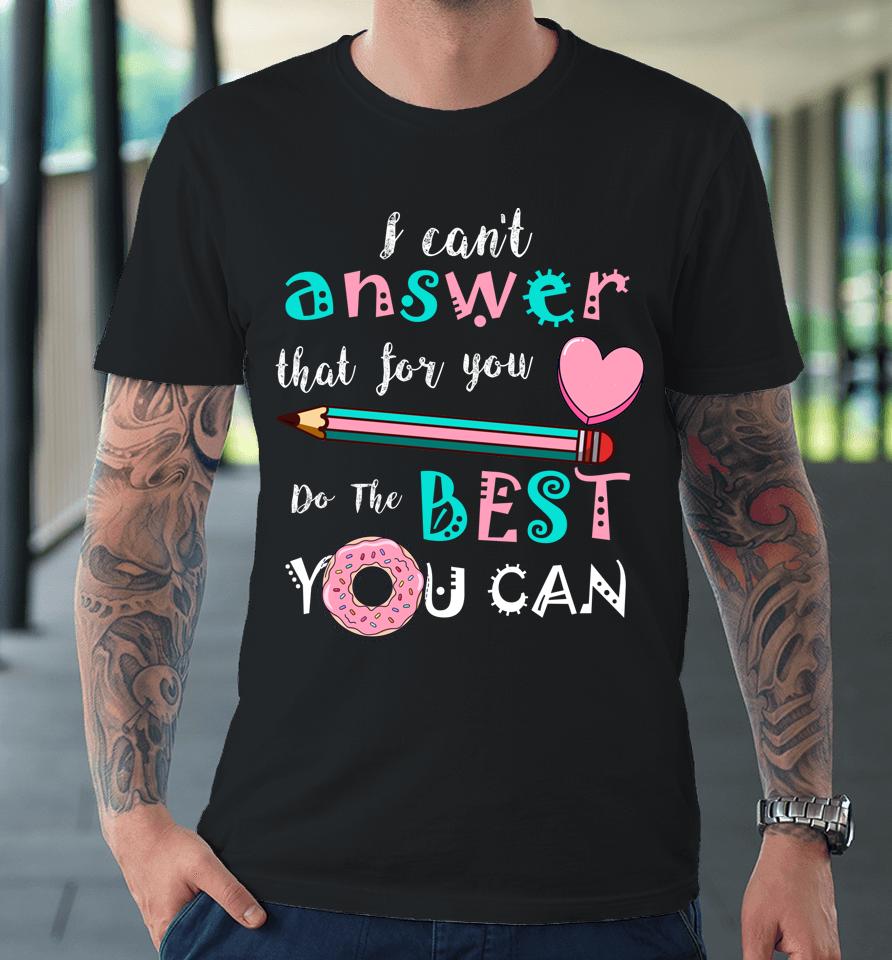I Can't Answer That For You Do The Best You Can Test Day Teacher Premium T-Shirt