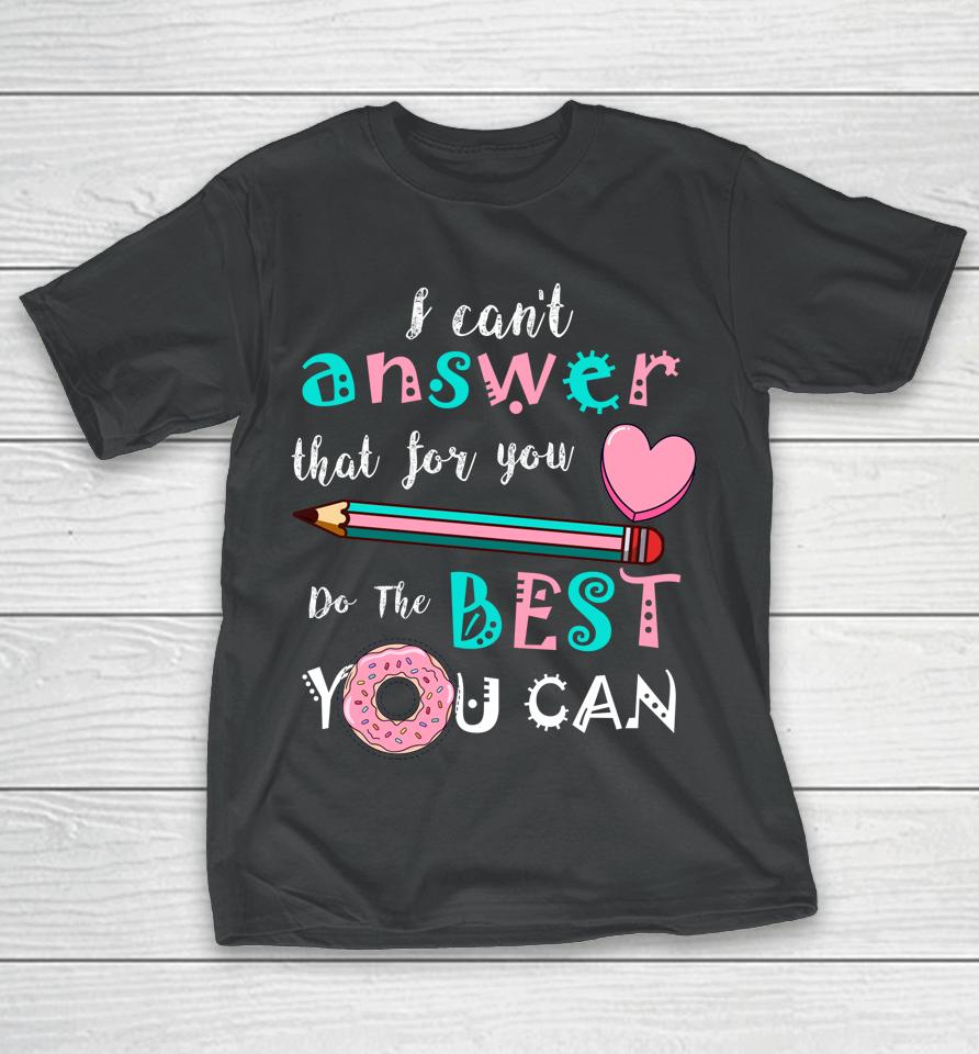 I Can't Answer That For You Do The Best You Can Test Day Teacher T-Shirt