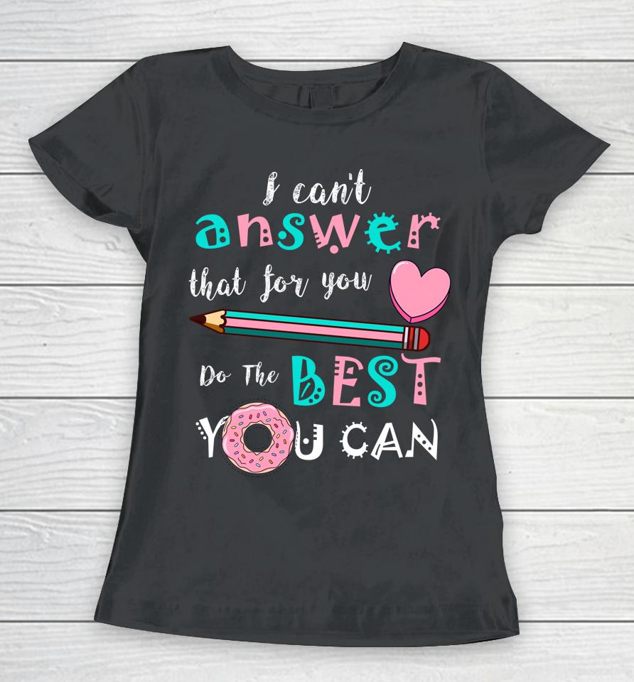 I Can't Answer That For You Do The Best You Can Test Day Teacher Women T-Shirt
