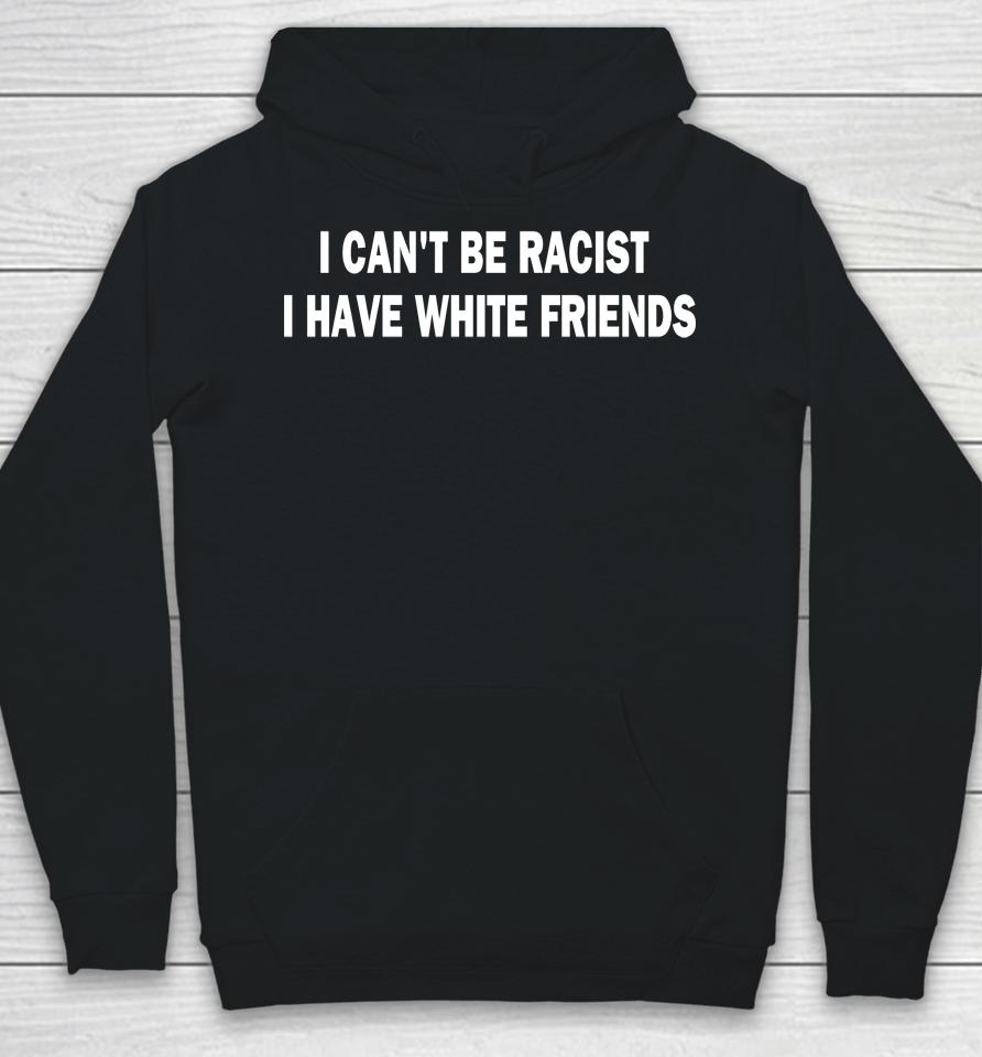 I Can't Be Racist I Have White Friends Hoodie