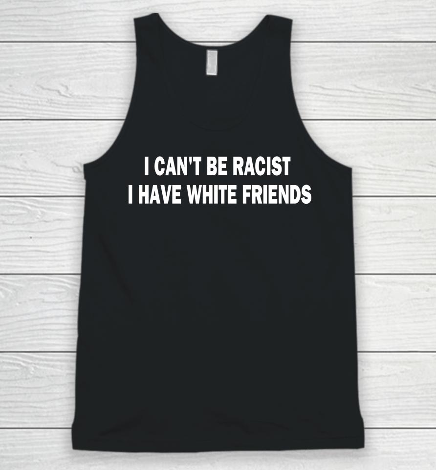 I Can't Be Racist I Have White Friends Unisex Tank Top