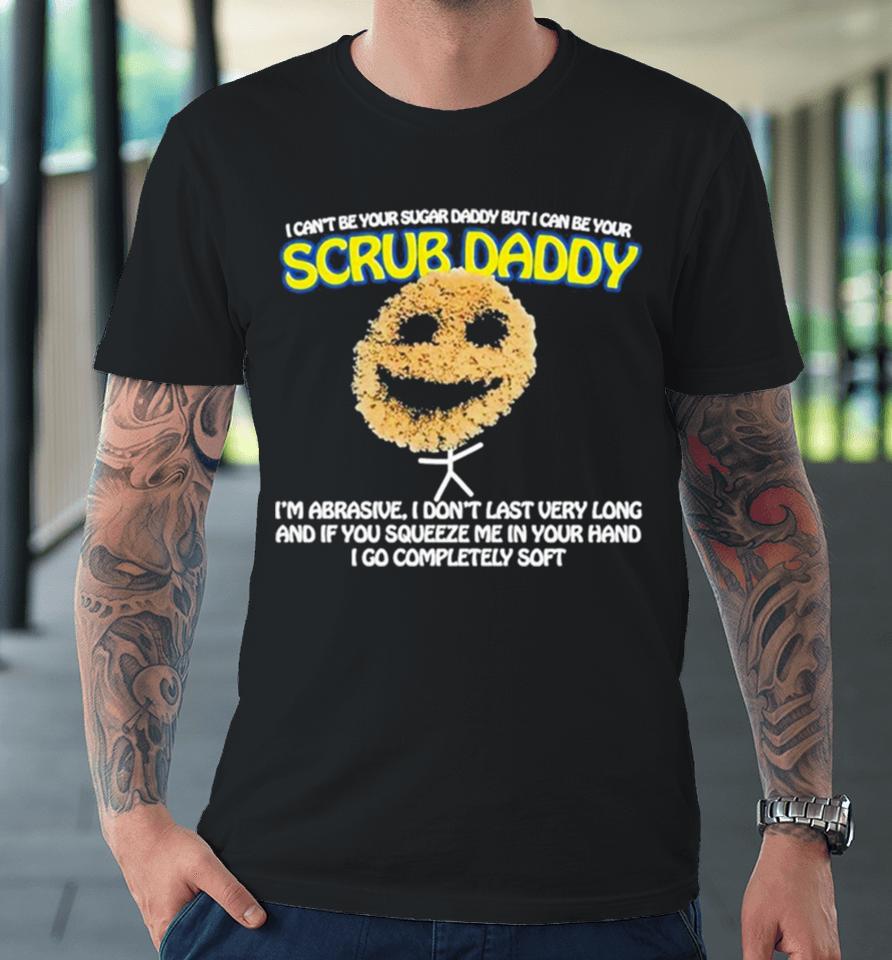 I Can’t Be Your Sugar Daddy But I Can Be Your Scrub Daddy Premium T-Shirt