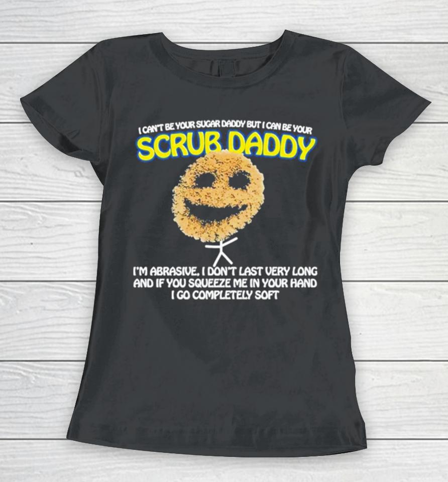 I Can’t Be Your Sugar Daddy But I Can Be Your Scrub Daddy Women T-Shirt