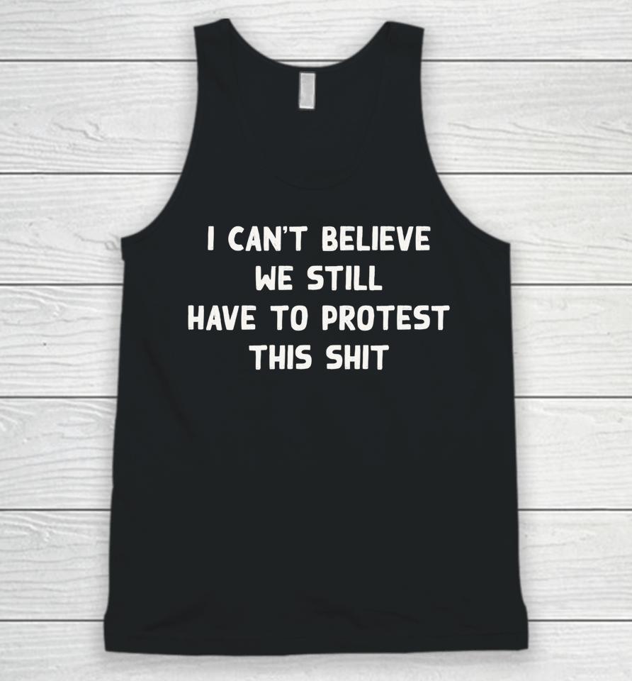 I Can't Believe We Still Have To Protest This Shit Unisex Tank Top