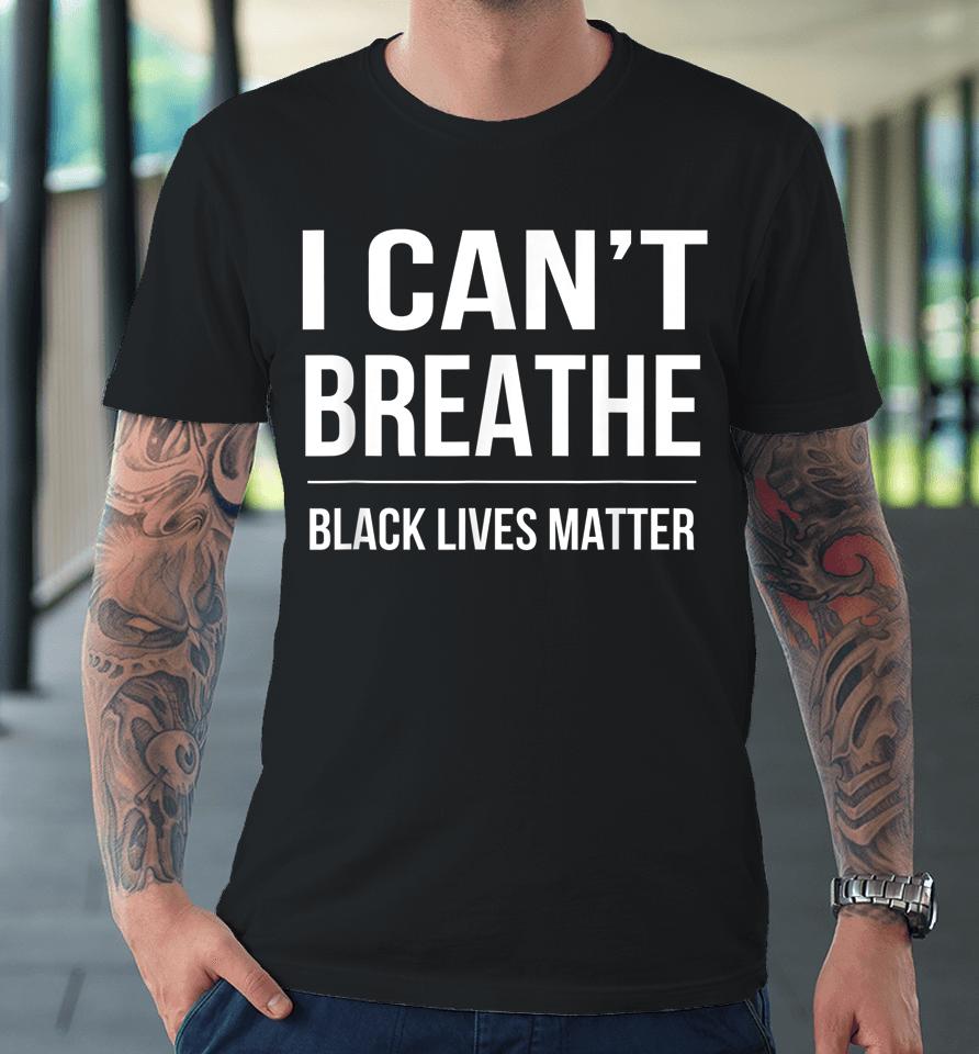 I Can't Breathe Black Lives Matter Premium T-Shirt