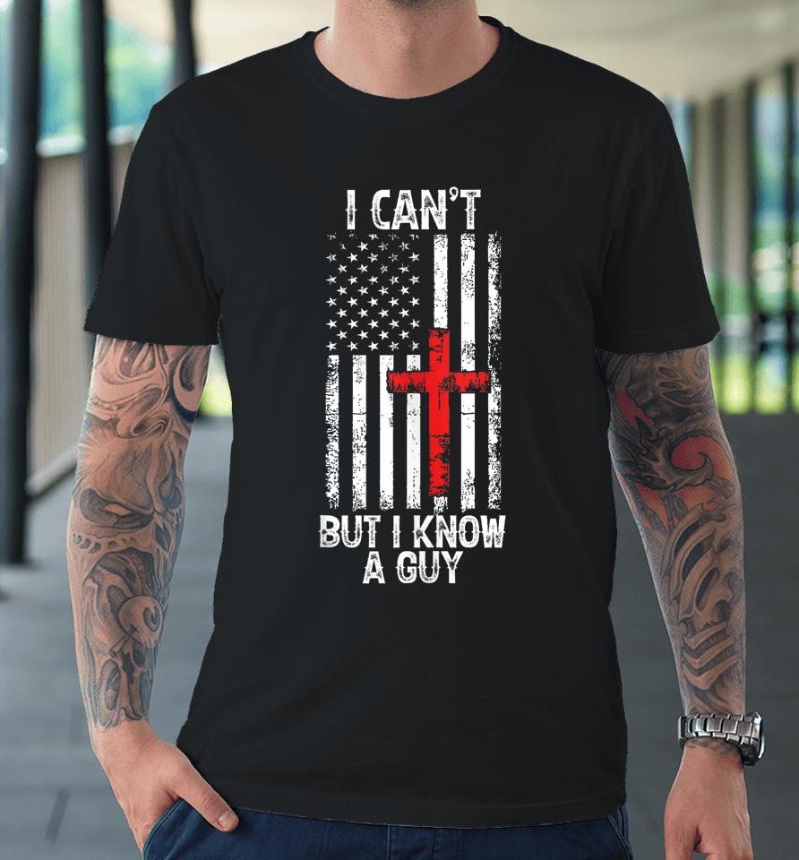 I Can't But I Know A Guy Jesus Cross Christian Usa Flag Premium T-Shirt