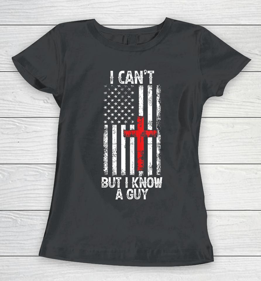 I Can't But I Know A Guy Jesus Cross Christian Usa Flag Women T-Shirt