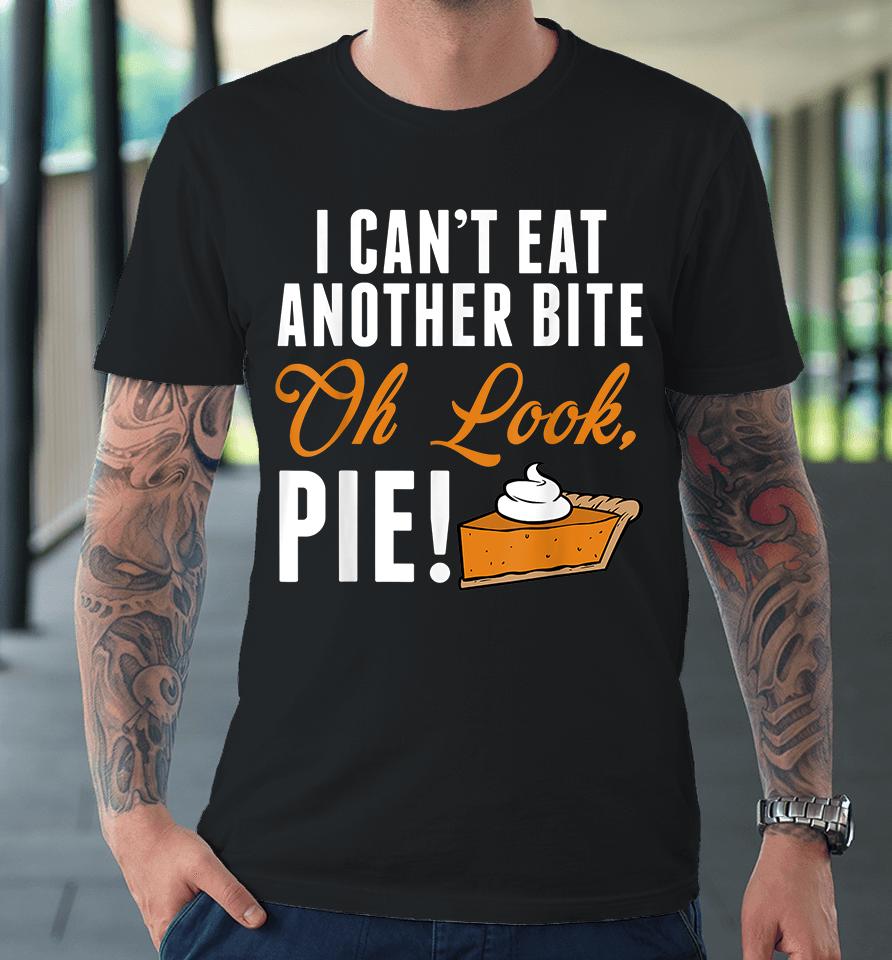 I Can't Eat Another Bite Oh Look Pie Funny Thanksgiving Premium T-Shirt