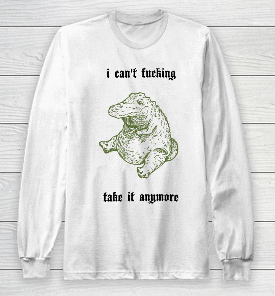 I Can't Fucking Take It Anymore Long Sleeve T-Shirt