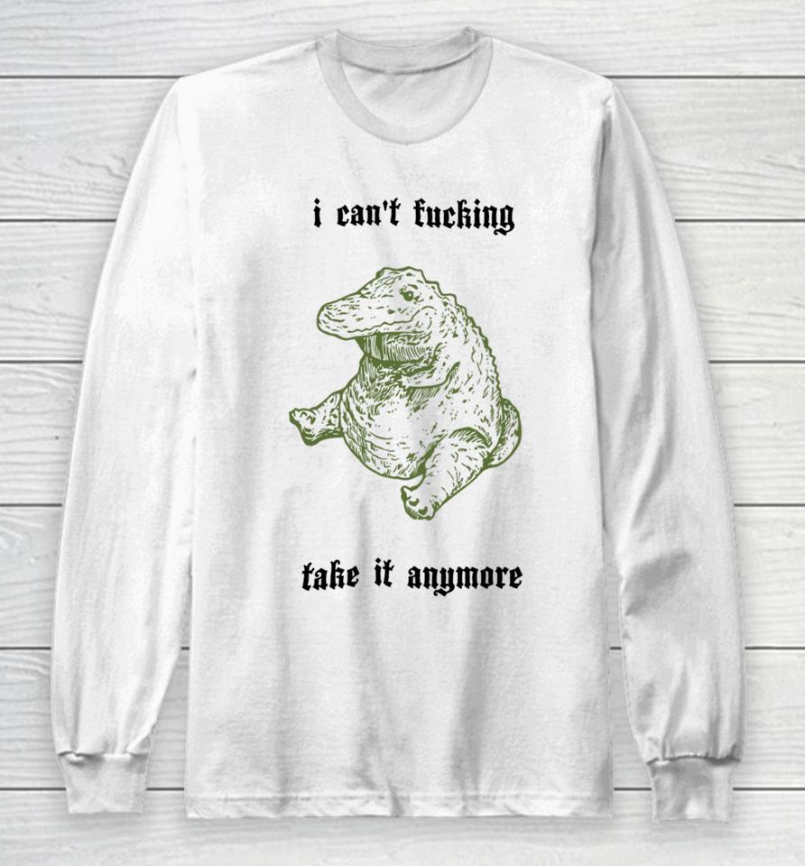 I Can't Fucking Take It Anymore Sshirts Long Sleeve T-Shirt