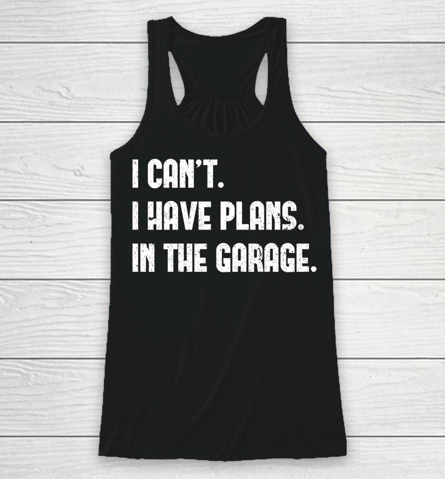 I Can't I Have Plans In The Garage Car Mechanic Racerback Tank