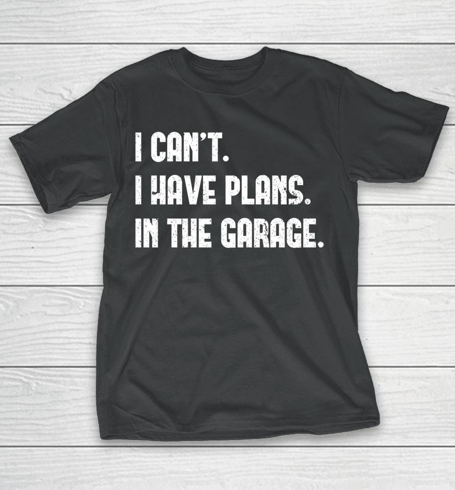 I Can't I Have Plans In The Garage Car Mechanic T-Shirt