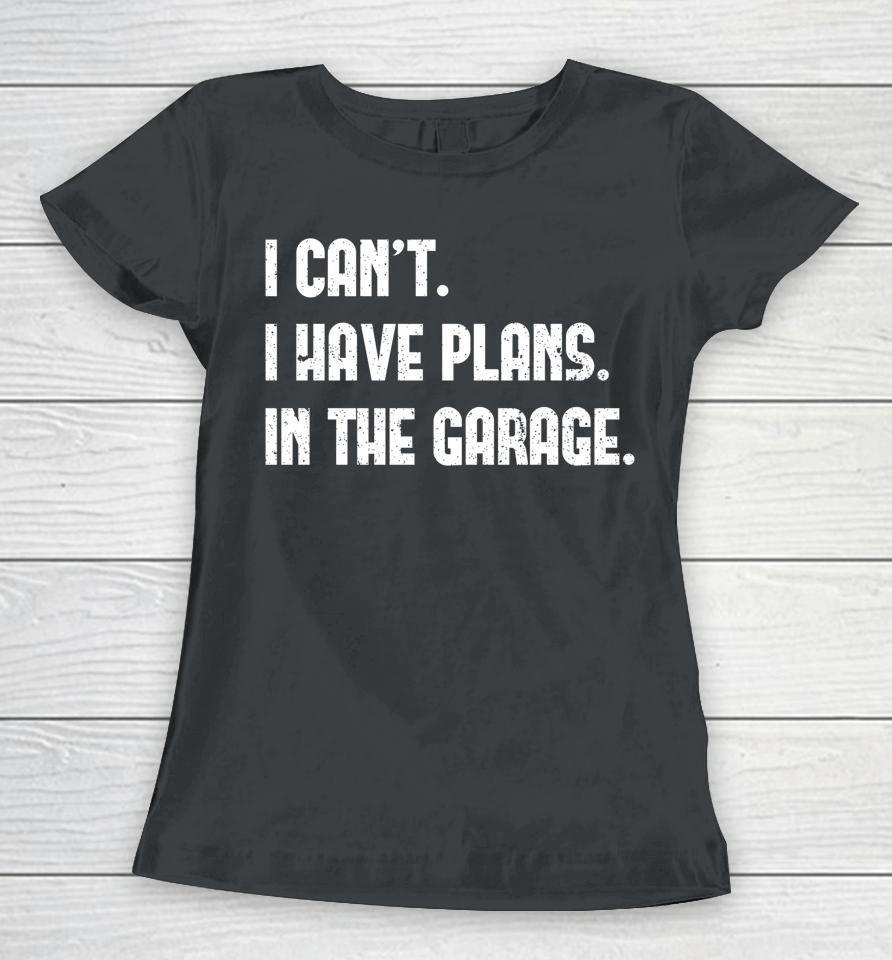 I Can't I Have Plans In The Garage Car Mechanic Women T-Shirt