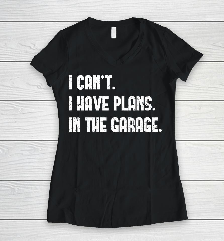 I Can't I Have Plans In The Garage Car Mechanic Women V-Neck T-Shirt