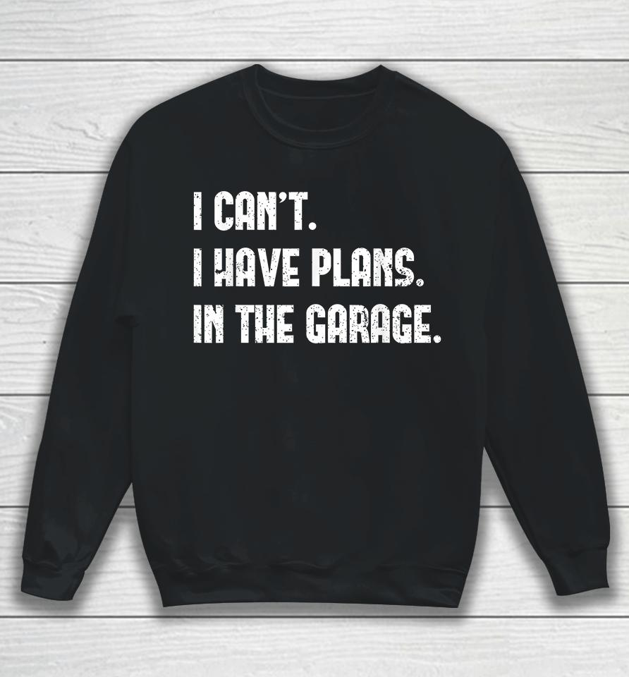 I Can't I Have Plans In The Garage Sweatshirt