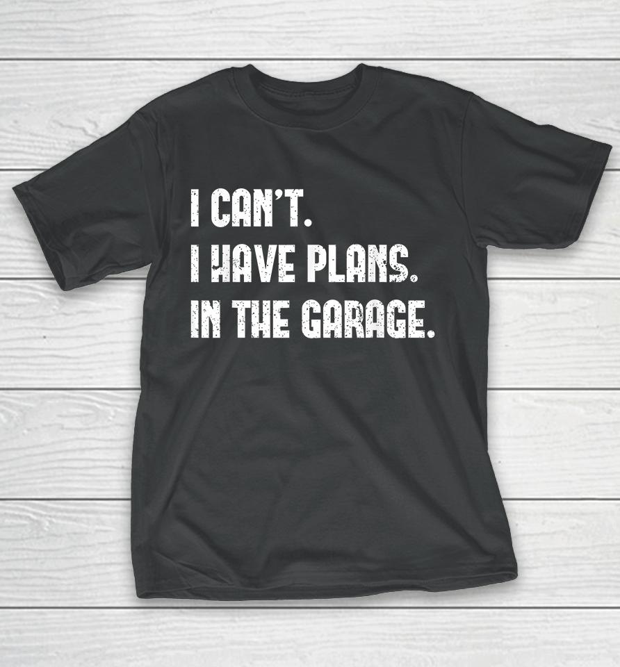 I Can't I Have Plans In The Garage T-Shirt