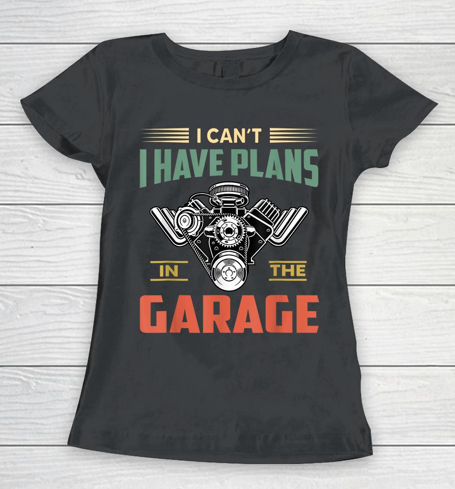 I Can't I Have Plans In The Garage Women T-Shirt