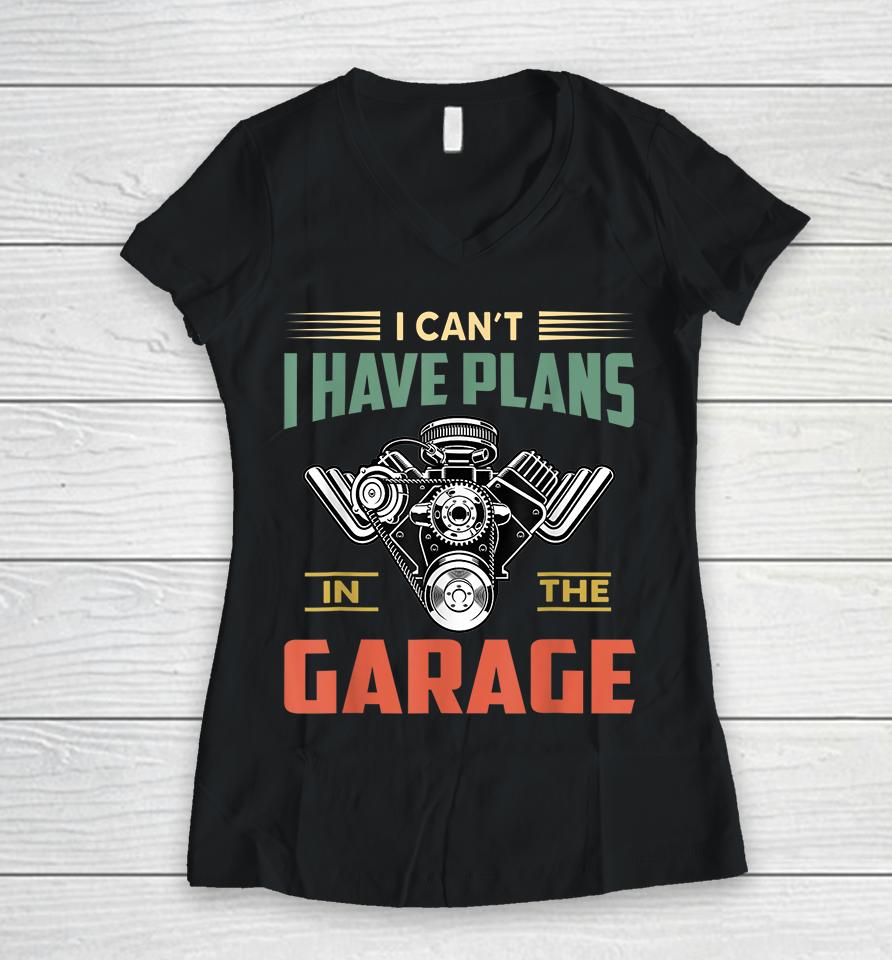 I Can't I Have Plans In The Garage Women V-Neck T-Shirt