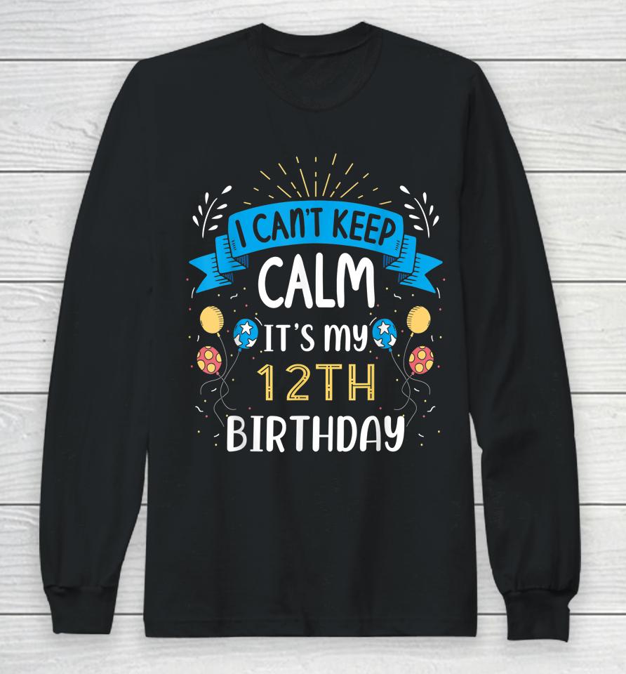 I Can't Keep Calm It's My 12Th Birthday Gifts 12 Year Old Long Sleeve T-Shirt